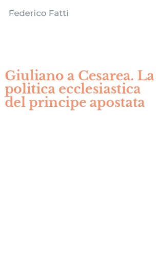 Giuliano a Cesarea. La politica ecclesiastica del principe apostata