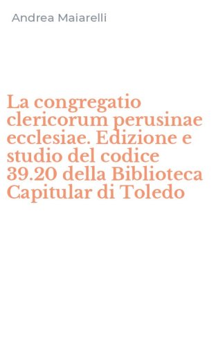 La congregatio clericorum perusinae ecclesiae. Edizione e studio del codice 39.20 della Biblioteca Capitular di Toledo