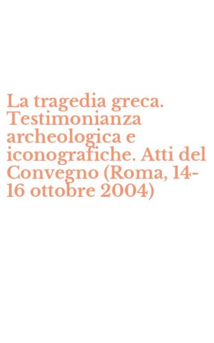 La tragedia greca. Testimonianza archeologica e iconografiche. Atti del Convegno (Roma, 14-16 ottobre 2004)