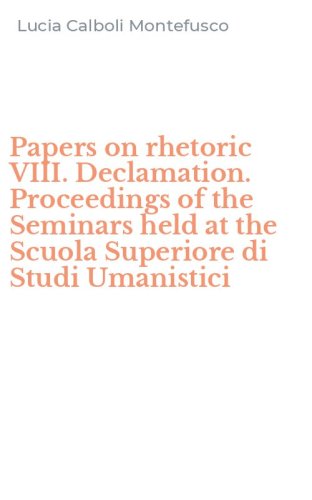 Papers on rhetoric VIII. Declamation. Proceedings of the Seminars held at the Scuola Superiore di Studi Umanistici