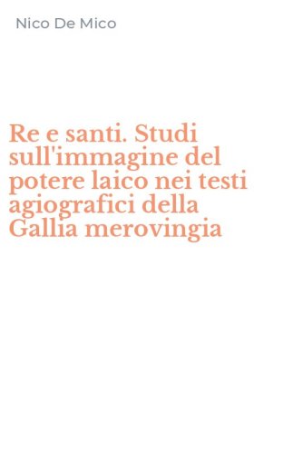 Re e santi. Studi sull'immagine del potere laico nei testi agiografici della Gallia merovingia