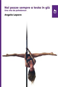 Noi pazze sempre a testa in gi&ugrave;. Una vita da poledancer