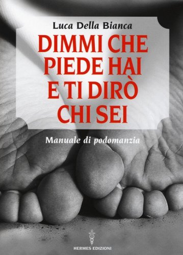 Dimmi che piede hai e ti dir&ograve; chi sei. Manuale di podomanzia