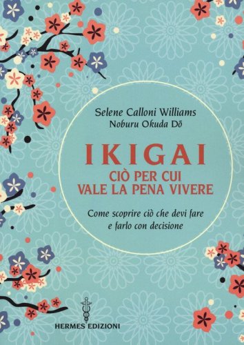 Ikigai, ci&ograve; per cui vale la pena vivere. Come scoprire ci&ograve; che devi fare e farlo con decisione