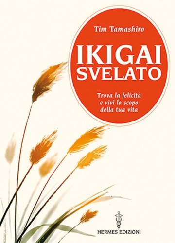 Ikigai svelato. Trova la felicit&agrave; e vivi lo scopo della tua vita