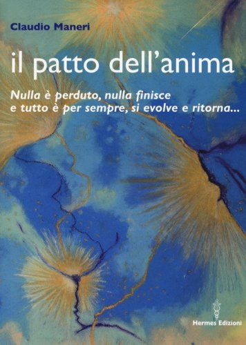 Il patto dell'anima. Nulla &egrave; perduto, nulla finisce e tutto &egrave; per sempre, si evolve e ritorna...