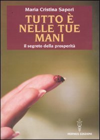 Tutto &egrave; nelle tue mani. Il segreto della prosperit&agrave;
