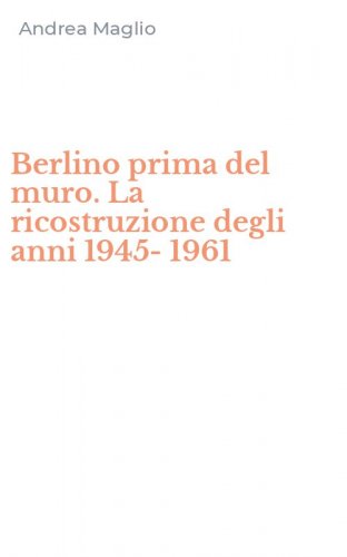 Berlino prima del muro. La ricostruzione degli anni 1945-1961