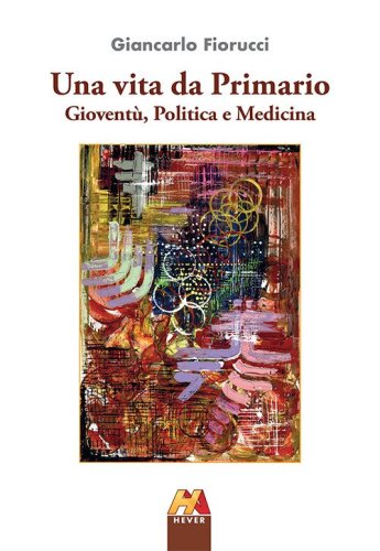 Una vita da Primario. Giovent&ugrave;, politica e medicina