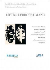 Dietro l'errore umano. Comprendere i fattori per cui le persone compiono &laquo;errori&raquo; consente di migliorare la sicurezza nelle organizzazioni complesse - CONSENTE DI MIGLIORARE LA SICUREZZA NELLE ORGANIZZAZIONI COMPLESSE