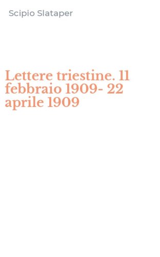 Lettere triestine. 11 febbraio 1909-22 aprile 1909