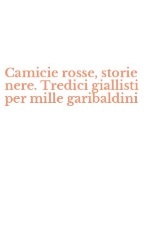 Camicie rosse, storie nere. Tredici giallisti per mille garibaldini