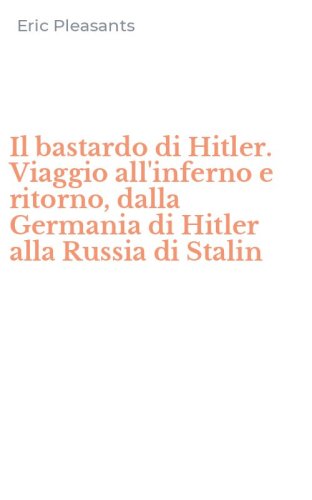 Il bastardo di Hitler. Viaggio all'inferno e ritorno, dalla Germania di Hitler alla Russia di Stalin
