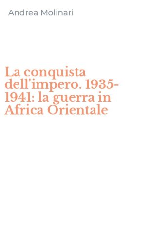 La conquista dell'impero. 1935-1941: la guerra in Africa Orientale