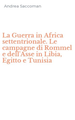 La Guerra in Africa settentrionale. Le campagne di Rommel e dell'Asse in Libia, Egitto e Tunisia