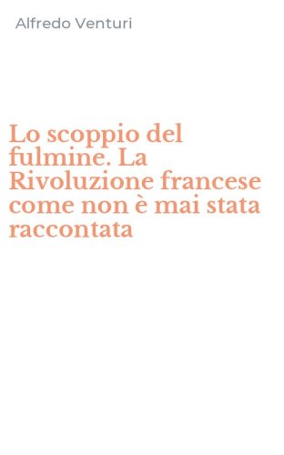 Lo scoppio del fulmine. La Rivoluzione francese come non &egrave; mai stata raccontata