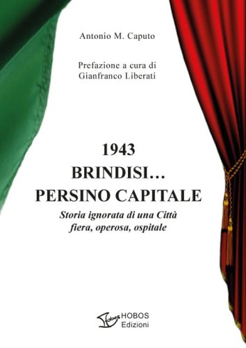 1943 Brindisi... persino capitale. Storia ignorata di una citt&agrave; fiera, operosa, ospitale
