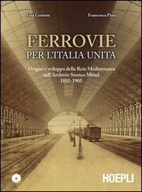 Ferrovie per l'Unit&agrave; d'Italia. Origine e sviluppo della Rete Mediterranea nell'Archivio Storico Mittel 1885-1905