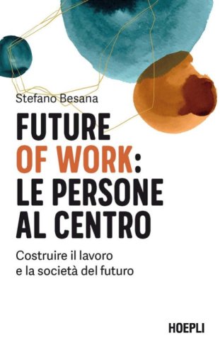 Future of work: le persone al centro. Costruire il lavoro e la societ&agrave; del futuro