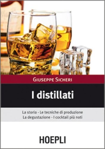 I distillati. La storia, le tecniche di produzione, la degustazione, i cocktail pi&ugrave; noti