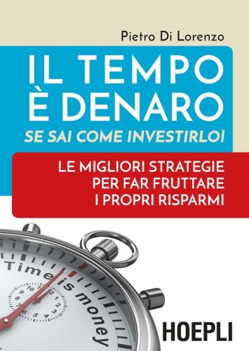 Il tempo &egrave; denaro. Se sai come investirlo! Le migliori strategie per fra fruttare i propri risparmi