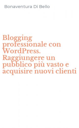 Blogging professionale con WordPress. Raggiungere un pubblico pi&ugrave; vasto e acquisire nuovi clienti