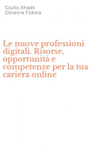 Le nuove professioni digitali. Risorse, opportunit&agrave; e competenze per la tua cariera online