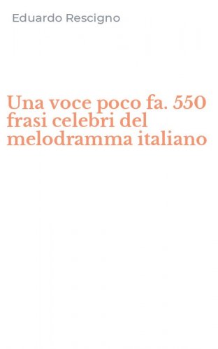 Una voce poco fa. 550 frasi celebri del melodramma italiano