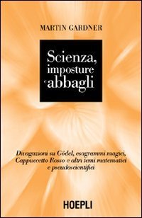 Scienza, imposture e abbagli. Discorsi su G&ouml;del, esagrammi magici, Cappuccetto Rosso e altri temi matematici e pseudoscientifici