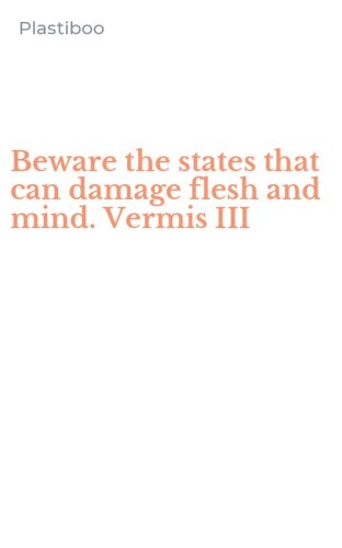 Beware the states that can damage flesh and mind. Vermis III