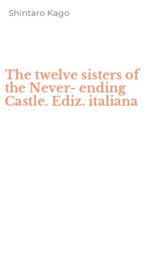 The twelve sisters of the Never-ending Castle. Ediz. italiana