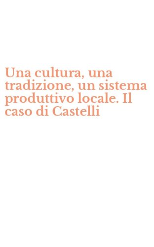 Una cultura, una tradizione, un sistema produttivo locale. Il caso di Castelli