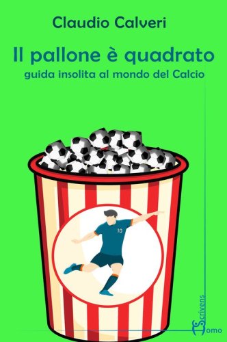 Il pallone &egrave; quadrato. Guida insolita al mondo del calcio