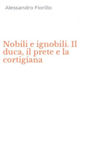 Nobili e ignobili. Il duca, il prete e la cortigiana