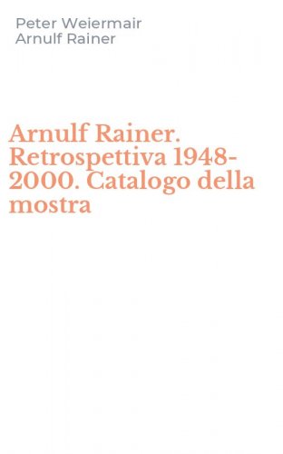 Arnulf Rainer. Retrospettiva 1948-2000. Catalogo della mostra