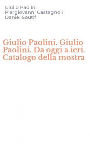 Giulio Paolini. Giulio Paolini. Da oggi a ieri. Catalogo della mostra