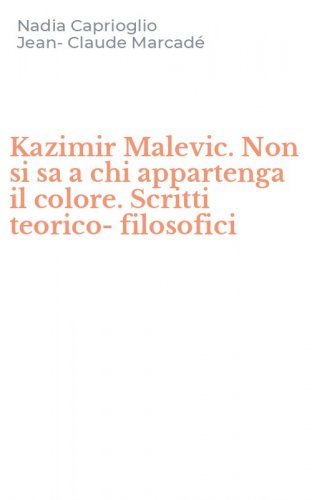 Kazimir Malevic. Non si sa a chi appartenga il colore. Scritti teorico-filosofici