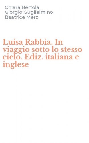 Luisa Rabbia. In viaggio sotto lo stesso cielo. Ediz. italiana e inglese