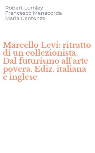 Marcello Levi: ritratto di un collezionista. Dal futurismo all'arte povera. Ediz. italiana e inglese