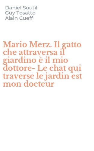 Mario Merz. Il gatto che attraversa il giardino &egrave; il mio dottore-Le chat qui traverse le jardin est mon docteur