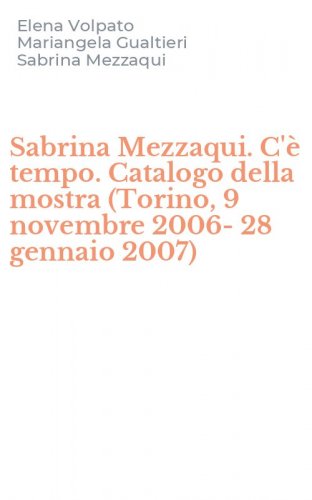 Sabrina Mezzaqui. C'&egrave; tempo. Catalogo della mostra (Torino, 9 novembre 2006-28 gennaio 2007)