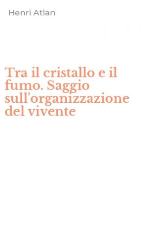 Tra il cristallo e il fumo. Saggio sull'organizzazione del vivente