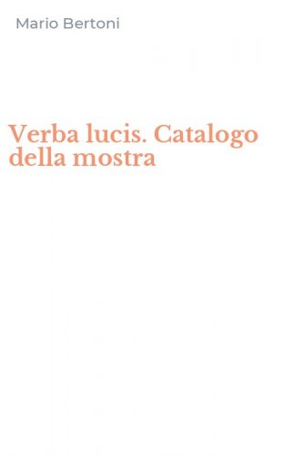 Verba lucis. Catalogo della mostra