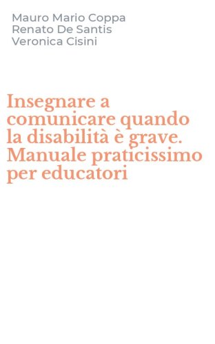 Insegnare a comunicare quando la disabilit&agrave; &egrave; grave. Manuale praticissimo per educatori