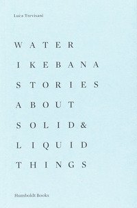 Water Ikebana. Stories about solid & liquid things