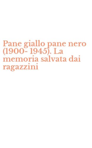 Pane giallo pane nero (1900-1945). La memoria salvata dai ragazzini