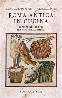 Roma antica in cucina. Tradizioni e ricette tra Repubblica e Impero