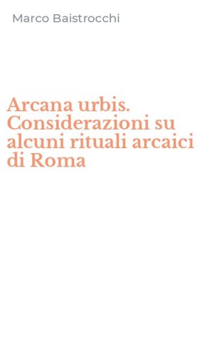 Arcana urbis. Considerazioni su alcuni rituali arcaici di Roma