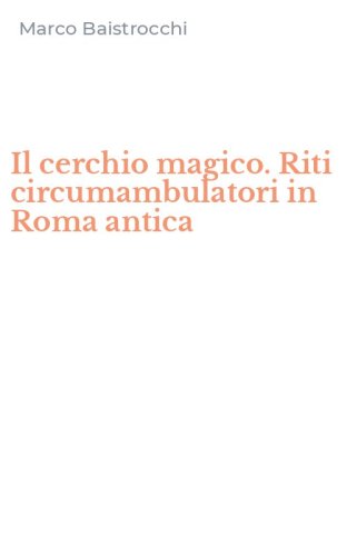 Il cerchio magico. Riti circumambulatori in Roma antica