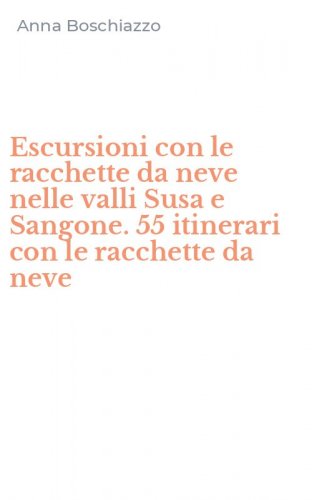 Escursioni con le racchette da neve nelle valli Susa e Sangone. 55 itinerari con le racchette da neve